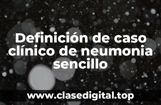 Definición de caso clínico de neumonia sencillo