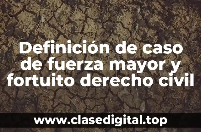 Definición de caso de fuerza mayor y fortuito derecho civil