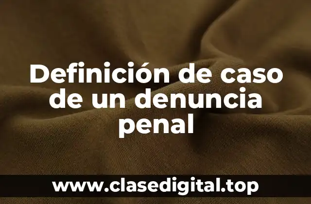 Definición de caso de un denuncia penal