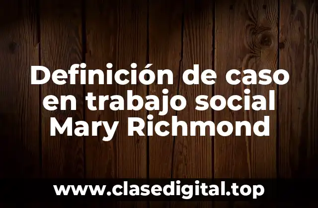 Definición de caso en trabajo social Mary Richmond