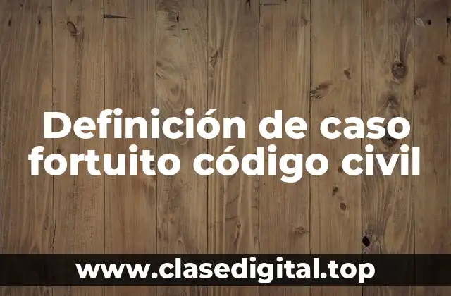 Ejemplos de caso fortuito código civil
