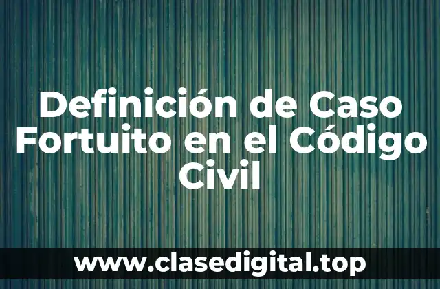 Definición de Caso Fortuito en el Código Civil