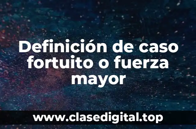 Ejemplos de caso fortuito o fuerza mayor