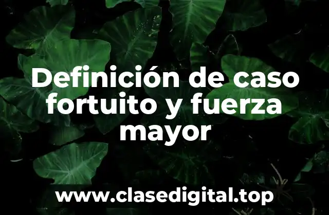 Definición de caso fortuito y fuerza mayor