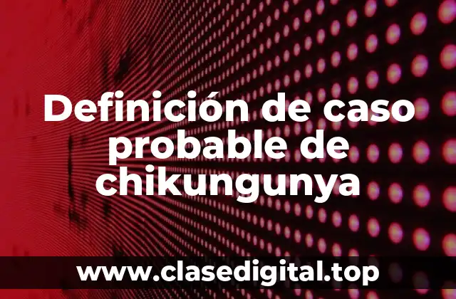 Definición de caso probable de chikungunya