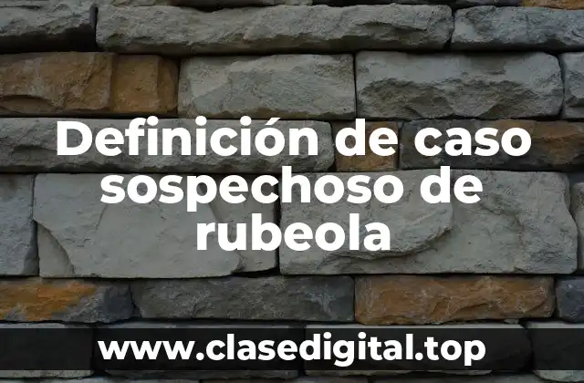 Definición de caso sospechoso de rubeola