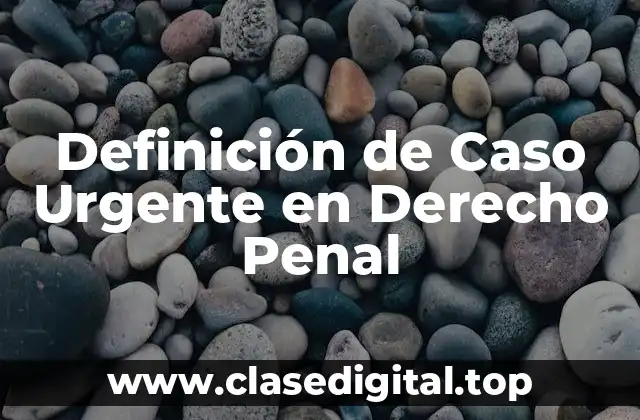 Definición de Caso Urgente en Derecho Penal
