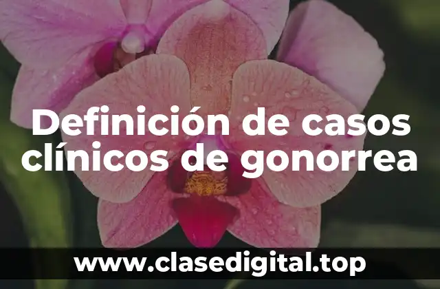 Ejemplos de casos clínicos de gonorrea