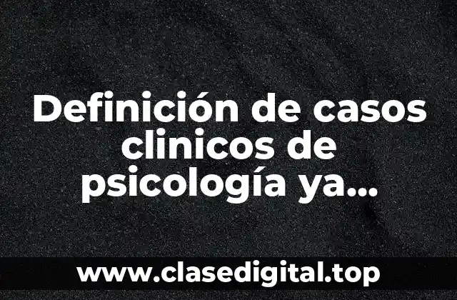 Definición de casos clinicos de psicología ya terminados