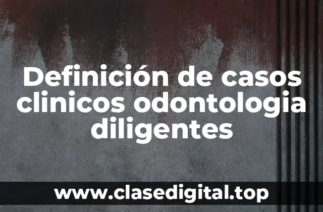 Definición de casos clinicos odontologia diligentes