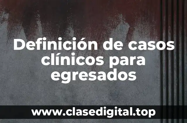 Definición de casos clínicos para egresados