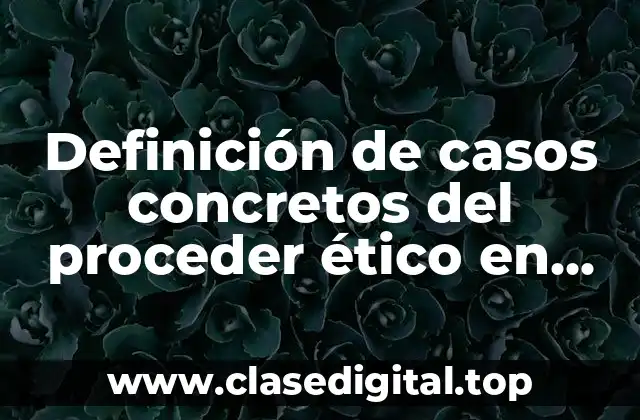 Definición de casos concretos del proceder ético en organizaciones
