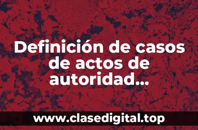 Ejemplos de casos de actos de autoridad administrativa