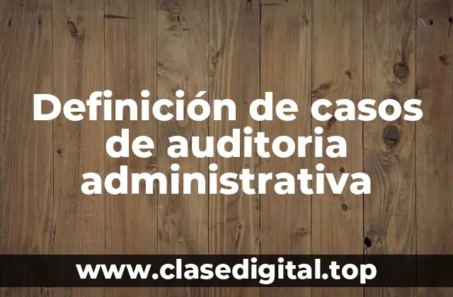 Ejemplos de casos de auditoria administrativa