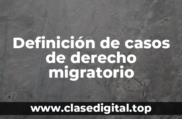 Definición de casos de derecho migratorio