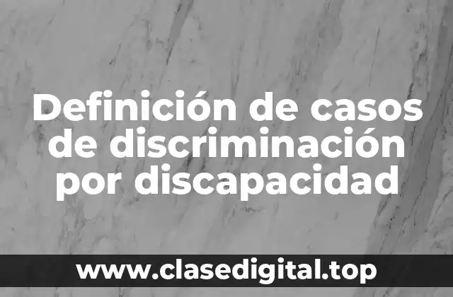 Definición de casos de discriminación por discapacidad