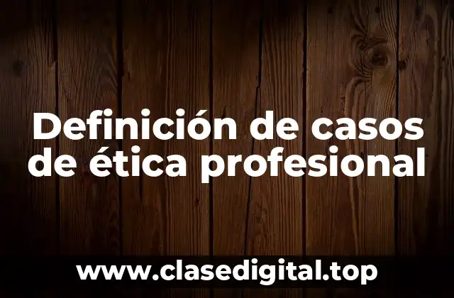 Definición de casos de ética profesional