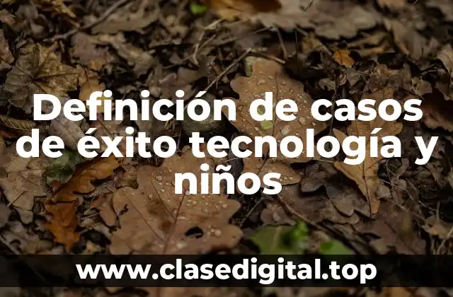 Definición de casos de éxito tecnología y niños
