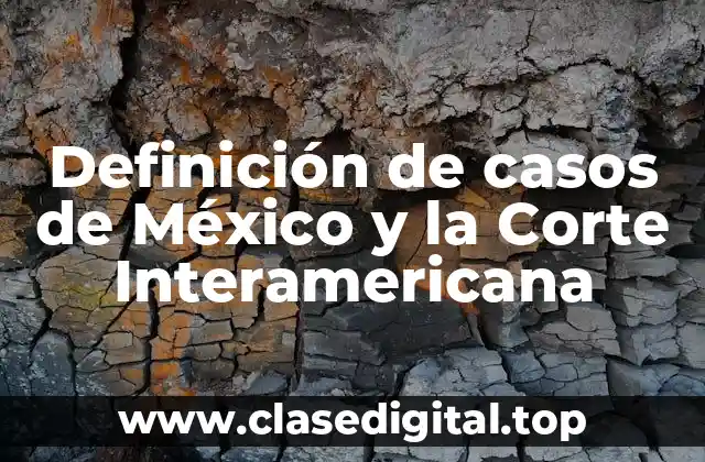Definición de casos de México y la Corte Interamericana