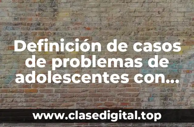Definición de casos de problemas de adolescentes con sus padres