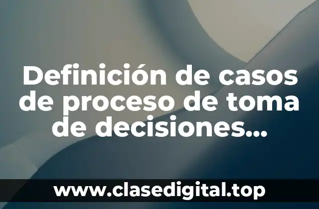 Ejemplos de casos de proceso de toma de decisiones personales
