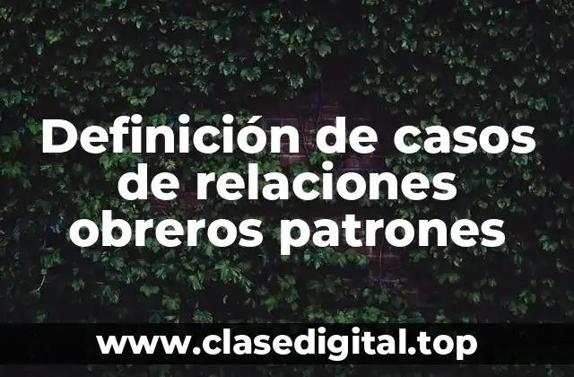 Definición de casos de relaciones obreros patrones