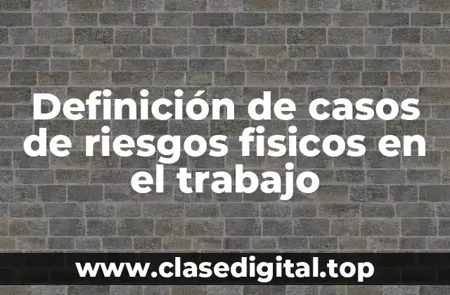 Definición de casos de riesgos fisicos en el trabajo