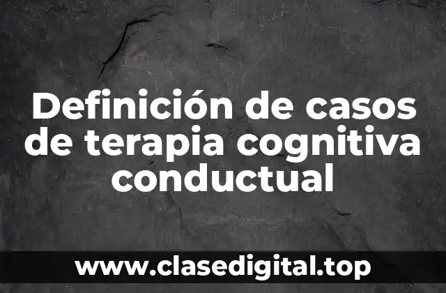 Definición de casos de terapia cognitiva conductual