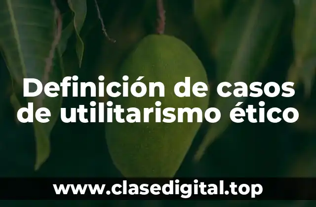 Ejemplos de casos de utilitarismo ético