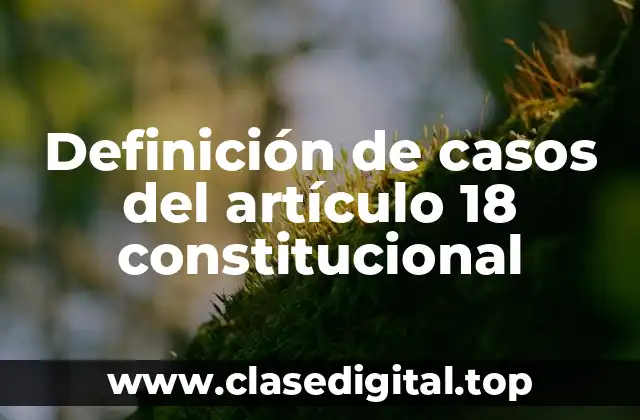 Definición de casos del artículo 18 constitucional