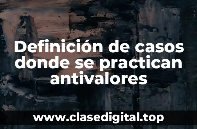 Definición de casos donde se practican antivalores