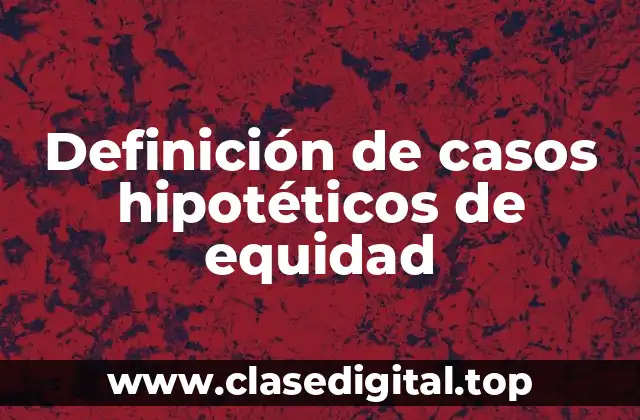 Definición de casos hipotéticos de equidad