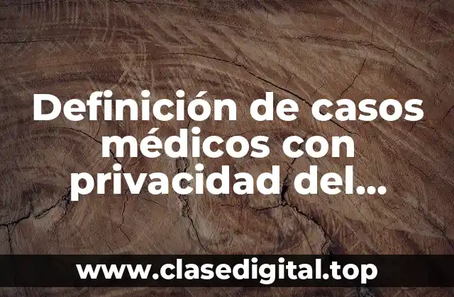 Definición de casos médicos con privacidad del paciente