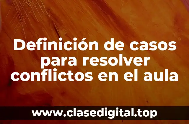 Definición de casos para resolver conflictos en el aula