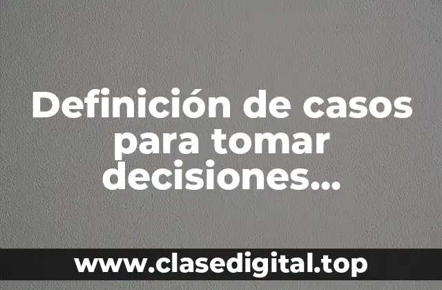 Ejemplos de casos para tomar decisiones argumentadas