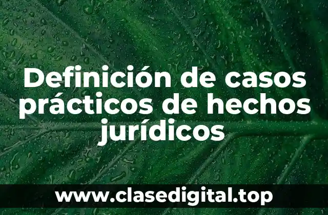 Ejemplos de casos prácticos de hechos jurídicos