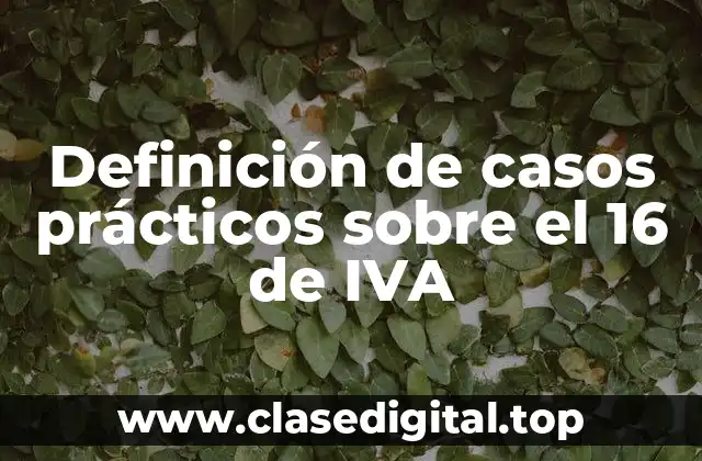 Definición de casos prácticos sobre el 16 de IVA