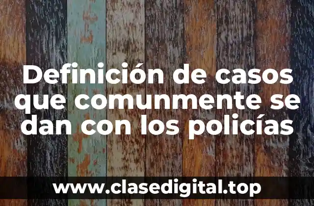 Definición de casos que comunmente se dan con los policías