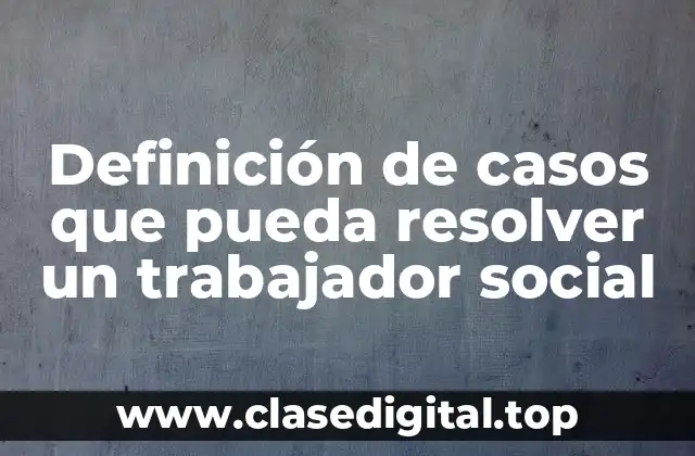Definición de casos que pueda resolver un trabajador social