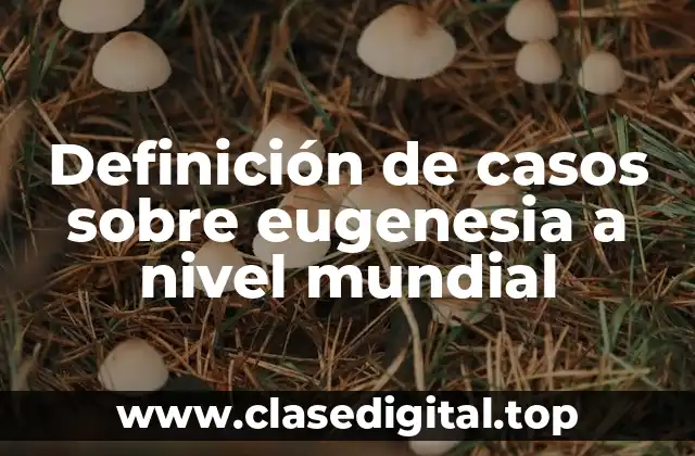 Definición de casos sobre eugenesia a nivel mundial