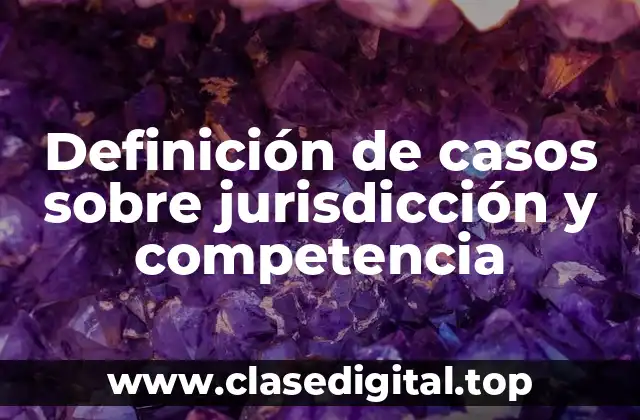 Definición de casos sobre jurisdicción y competencia