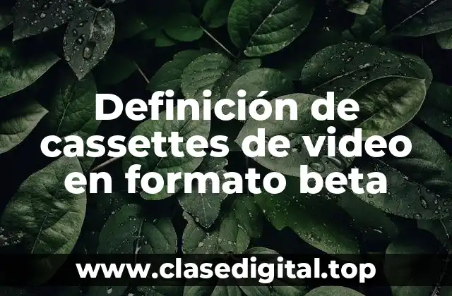 Definición de cassettes de video en formato beta