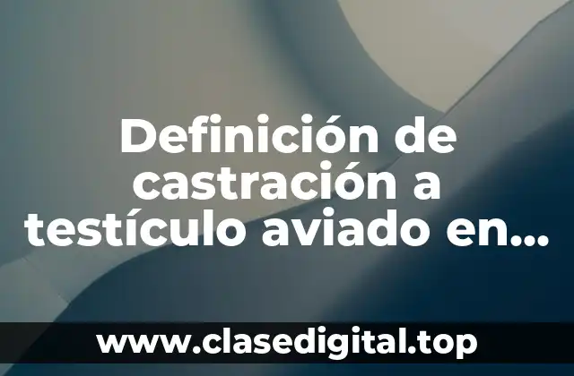 Definición de castración a testículo aviado en bovinos