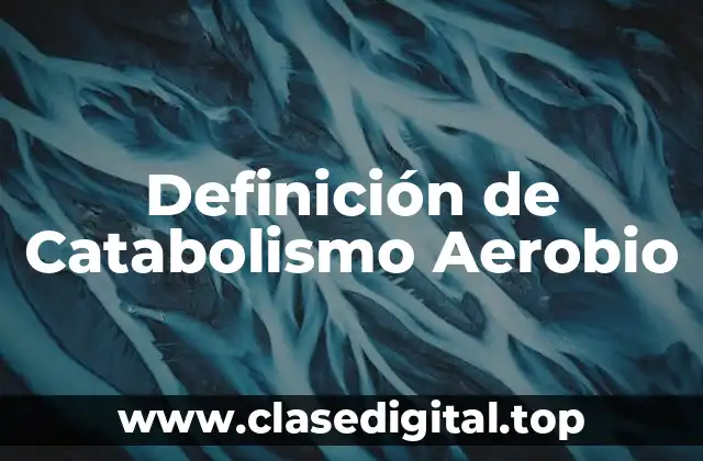 Definición de Catabolismo Aerobio