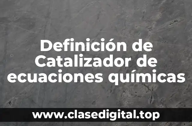 Definición técnica de catalizador de ecuaciones químicas