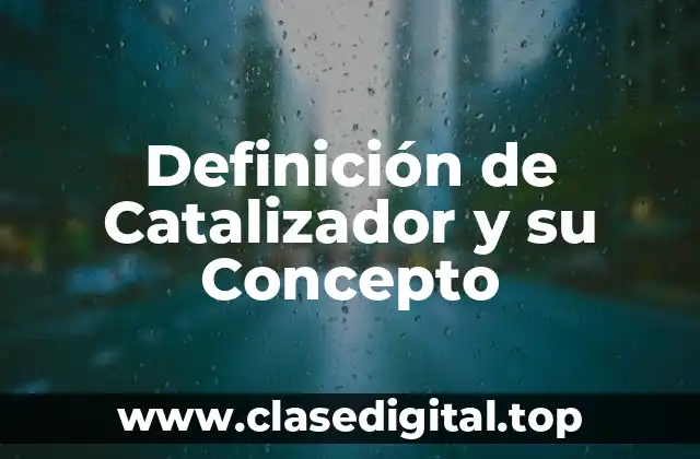 Definición de Catalizador y su Concepto