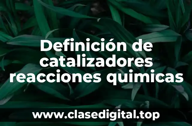 Definición de catalizadores reacciones quimicas
