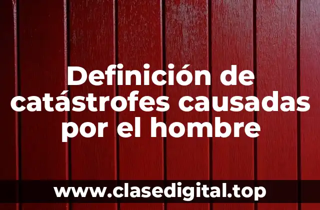 Ejemplos de catástrofes causadas por el hombre