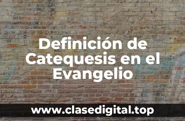 Definición técnica de Catequesis en el Evangelio