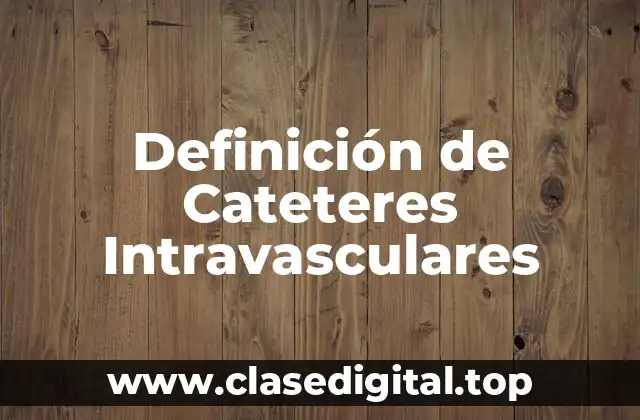 Definición de Cateteres Intravasculares